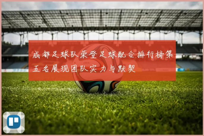 成都足球队荣登足球配合排行榜第五名展现团队实力与默契