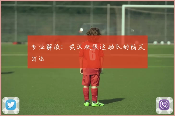 专业解读：武汉极限运动队的防反打法