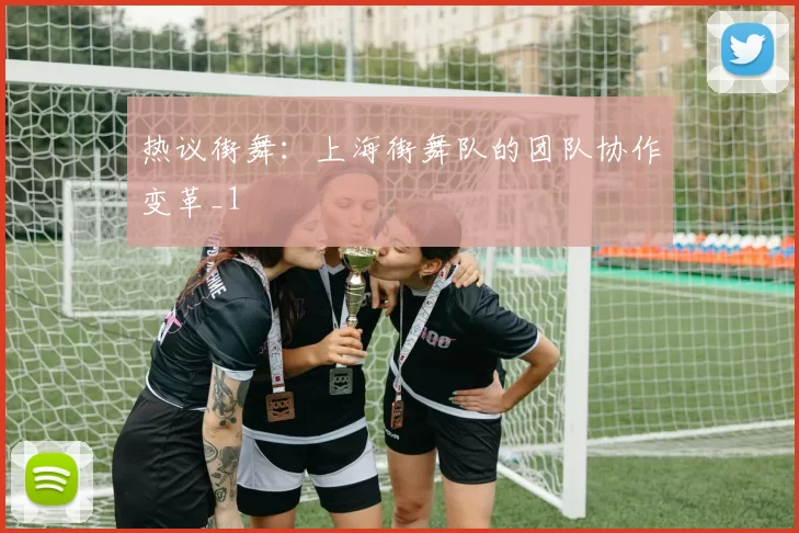 热议街舞：上海街舞队的团队协作变革_1