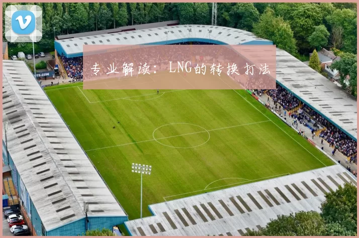 专业解读：LNG的转换打法