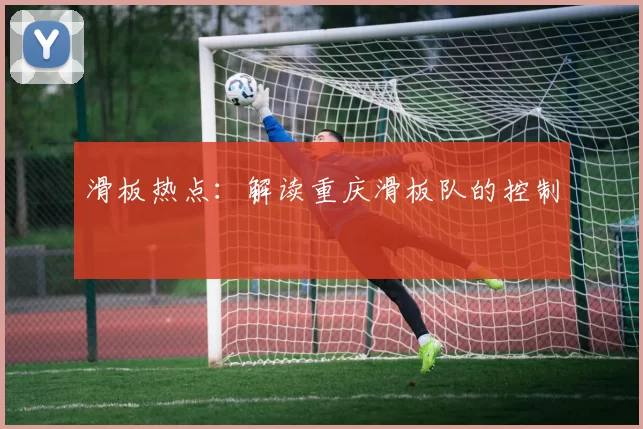 滑板热点：解读重庆滑板队的控制