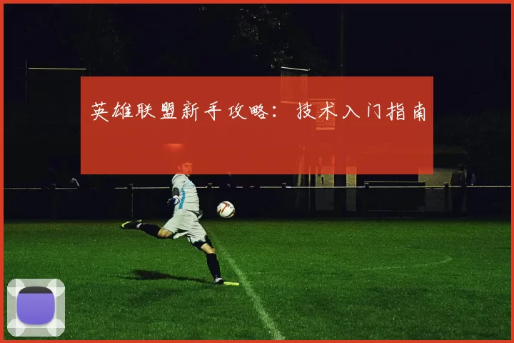 英雄联盟新手攻略：技术入门指南