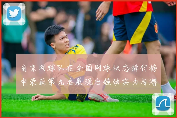 南京网球队在全国网球状态排行榜中荣获第九名展现出强劲实力与潜力