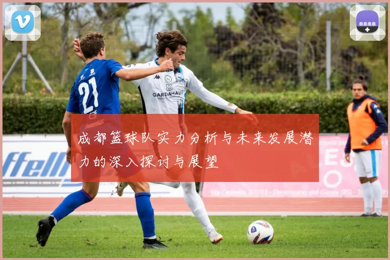 成都篮球队实力分析与未来发展潜力的深入探讨与展望